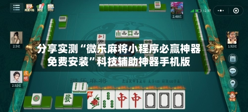 分享实测“微乐麻将小程序必赢神器免费安装	”科技辅助神器手机版-第2张图片