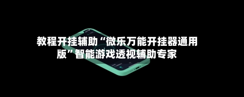 教程开挂辅助“微乐万能开挂器通用版	”智能游戏透视辅助专家-第2张图片