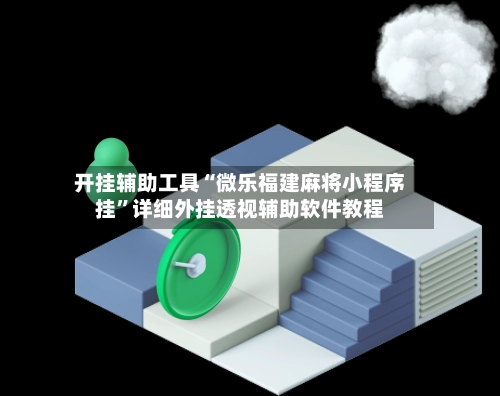 开挂辅助工具“微乐福建麻将小程序挂”详细外挂透视辅助软件教程-第2张图片
