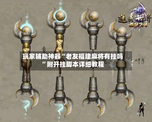 玩家辅助神器“老友福建麻将有挂吗”附开挂脚本详细教程