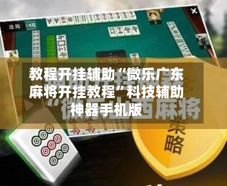 教程开挂辅助“微乐广东麻将开挂教程”科技辅助神器手机版-第2张图片
