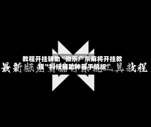 教程开挂辅助“微乐广东麻将开挂教程”科技辅助神器手机版-第3张图片