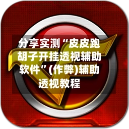 分享实测“皮皮跑胡子开挂透视辅助软件”(作弊)辅助透视教程-第2张图片