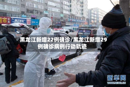 黑龙江新增22例确诊/黑龙江新增29例确诊病例行动轨迹-第3张图片