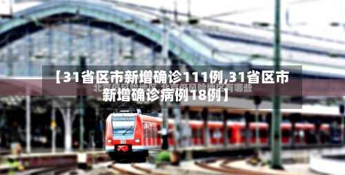 【31省区市新增确诊111例,31省区市新增确诊病例18例】-第2张图片