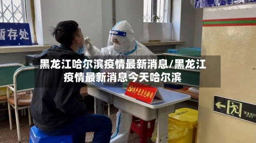 黑龙江哈尔滨疫情最新消息/黑龙江疫情最新消息今天哈尔滨-第3张图片