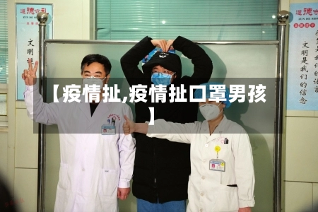 【疫情扯,疫情扯口罩男孩】-第2张图片