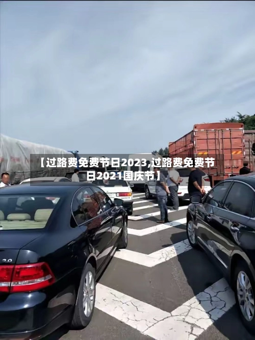 【过路费免费节日2023,过路费免费节日2021国庆节】-第3张图片