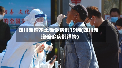 四川新增本土确诊病例19例(四川新增确诊病例详情)