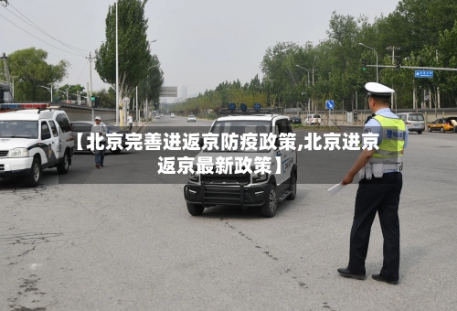 【北京完善进返京防疫政策,北京进京返京最新政策】-第2张图片