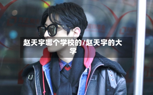 赵天宇哪个学校的/赵天宇的大学-第2张图片