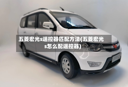 五菱宏光s遥控器匹配方法(五菱宏光s怎么配遥控器)-第3张图片