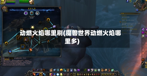 动燃火焰哪里刷(魔兽世界动燃火焰哪里多)