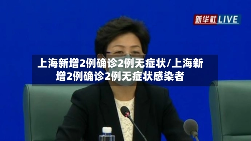 上海新增2例确诊2例无症状/上海新增2例确诊2例无症状感染者
