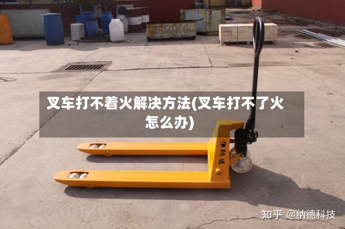 叉车打不着火解决方法(叉车打不了火怎么办)-第2张图片