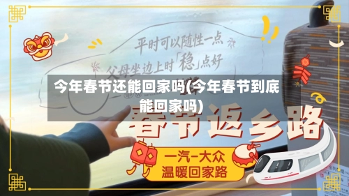 今年春节还能回家吗(今年春节到底能回家吗)
