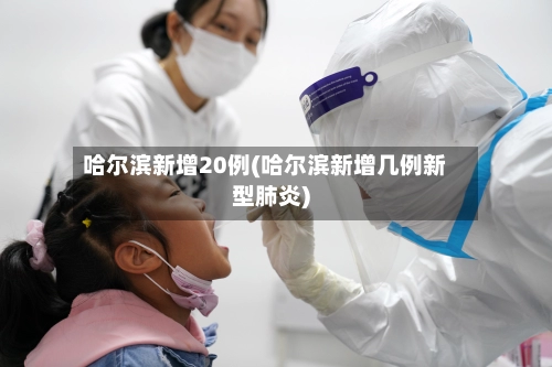哈尔滨新增20例(哈尔滨新增几例新型肺炎)-第3张图片