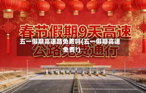 五一假期高速路免费吗(五一假期高速免费?)-第2张图片