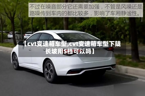 【cvt变速箱车型,cvt变速箱车型下陡长坡用S档可以吗】-第2张图片
