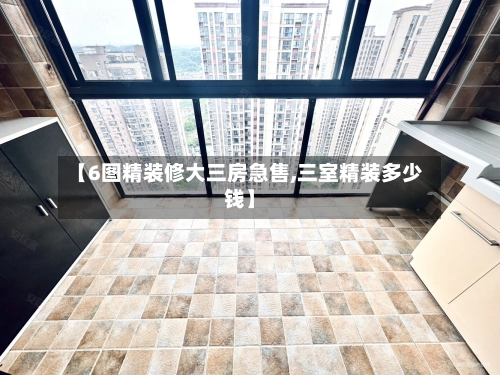 【6图精装修大三房急售,三室精装多少钱】-第2张图片
