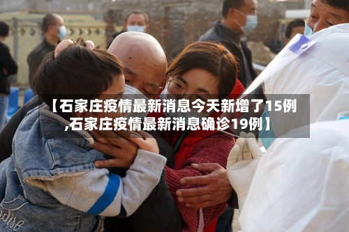 【石家庄疫情最新消息今天新增了15例,石家庄疫情最新消息确诊19例】