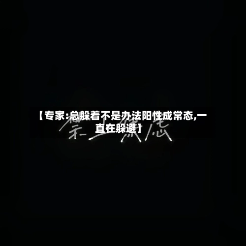 【专家:总躲着不是办法阳性成常态,一直在躲避】