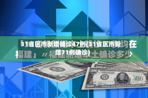 31省区市新增确诊47例(31省区市新增71例确诊)-第2张图片