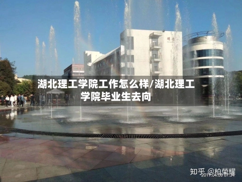 湖北理工学院工作怎么样/湖北理工学院毕业生去向