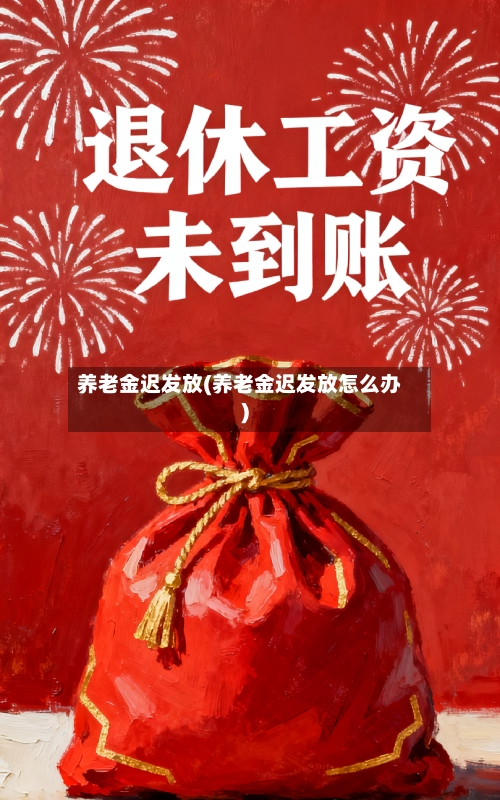 养老金迟发放(养老金迟发放怎么办)-第2张图片