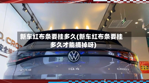 新车红布条要挂多久(新车红布条要挂多久才能摘掉呀)-第2张图片