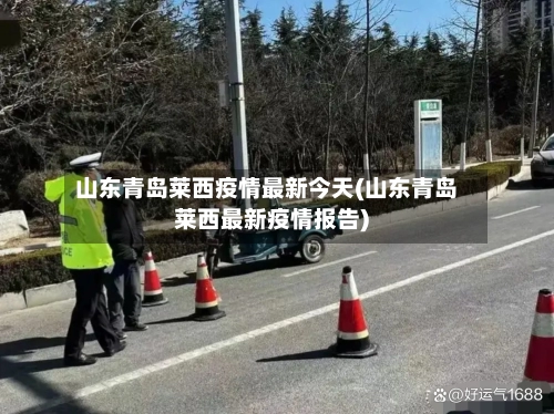 山东青岛莱西疫情最新今天(山东青岛莱西最新疫情报告)