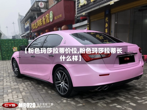 【粉色玛莎拉蒂价位,粉色玛莎拉蒂长什么样】