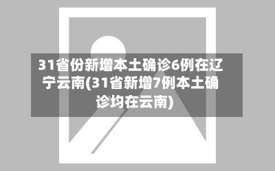 31省份新增本土确诊6例在辽宁云南(31省新增7例本土确诊均在云南)