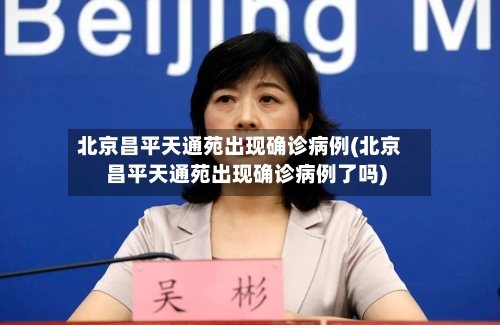 北京昌平天通苑出现确诊病例(北京昌平天通苑出现确诊病例了吗)-第2张图片