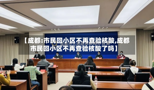 【成都:市民回小区不再查验核酸,成都市民回小区不再查验核酸了吗】