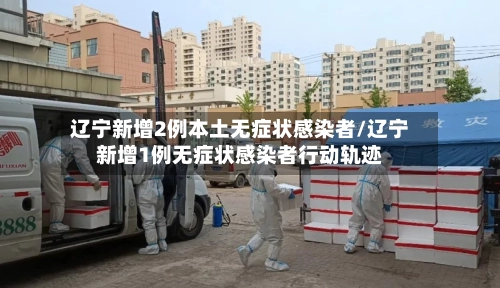 辽宁新增2例本土无症状感染者/辽宁新增1例无症状感染者行动轨迹-第2张图片
