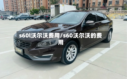 s60l沃尔沃费用/s60沃尔沃的费用-第2张图片