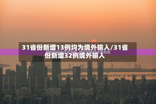 31省份新增13例均为境外输入/31省份新增32例境外输入