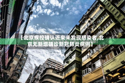 【北京疾控确认近来未发现感染者,北京无新增确诊新冠肺炎病例】