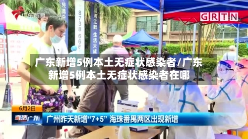 广东新增5例本土无症状感染者/广东新增5例本土无症状感染者在哪