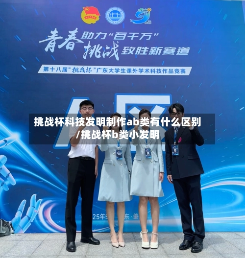 挑战杯科技发明制作ab类有什么区别/挑战杯b类小发明