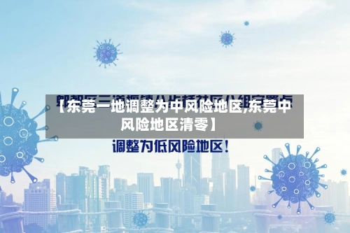 【东莞一地调整为中风险地区,东莞中风险地区清零】