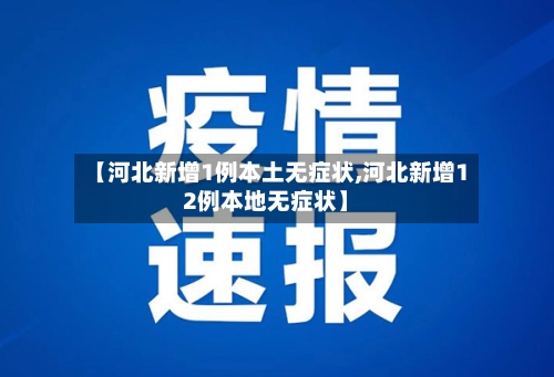 【河北新增1例本土无症状,河北新增12例本地无症状】