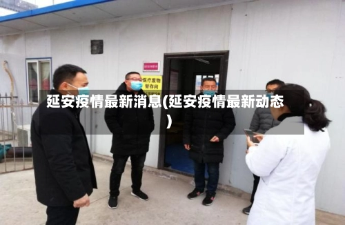 延安疫情最新消息(延安疫情最新动态)