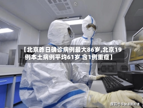 【北京昨日确诊病例最大86岁,北京19例本土病例平均61岁 含1例重症】
