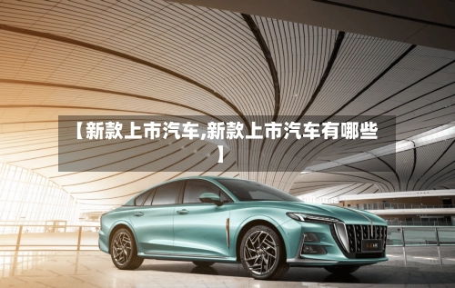 【新款上市汽车,新款上市汽车有哪些】-第3张图片