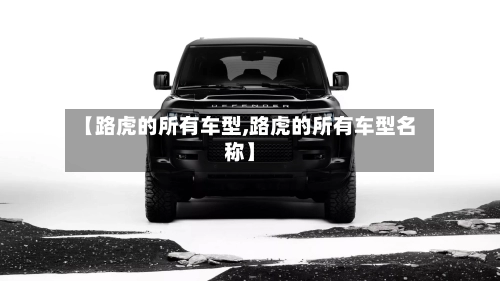 【路虎的所有车型,路虎的所有车型名称】