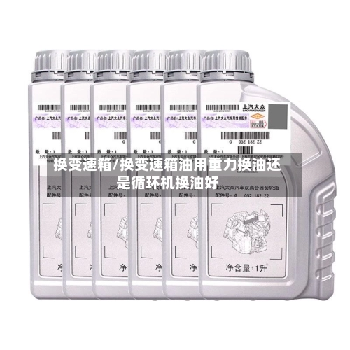 换变速箱/换变速箱油用重力换油还是循环机换油好