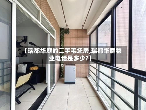 【瑞都华庭的二手毛坯房,瑞都华庭物业电话是多少?】