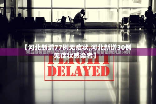 【河北新增77例无症状,河北新增30例无症状感染者】